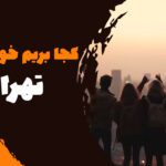 تهران کجا بریم خوش بگذره؟