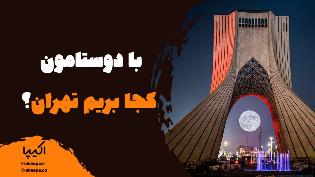 با دوستامون کجا بریم تهران؟